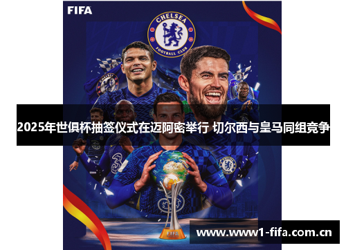 2025年世俱杯抽签仪式在迈阿密举行 切尔西与皇马同组竞争 2025年世俱杯抽签仪式在迈阿密举行 切尔西与皇马同组竞争