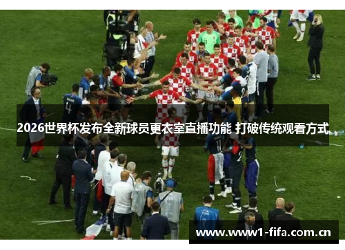2026世界杯发布全新球员更衣室直播功能 打破传统观看方式