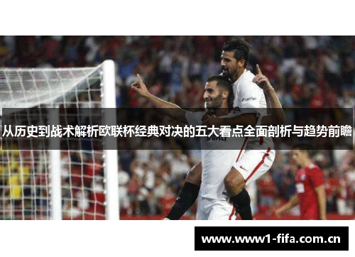 从历史到战术解析欧联杯经典对决的五大看点全面剖析与趋势前瞻 从历史到战术解析欧联杯经典对决的五大看点全面剖析与趋势前瞻