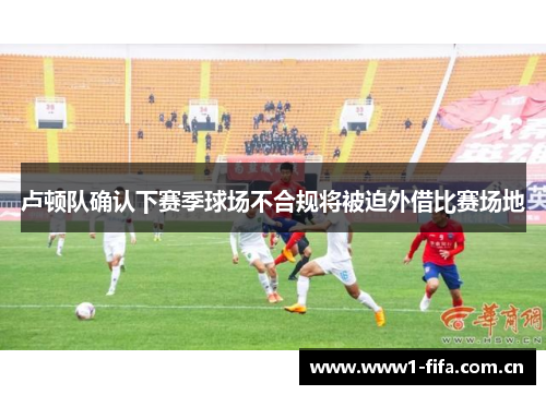卢顿队确认下赛季球场不合规将被迫外借比赛场地